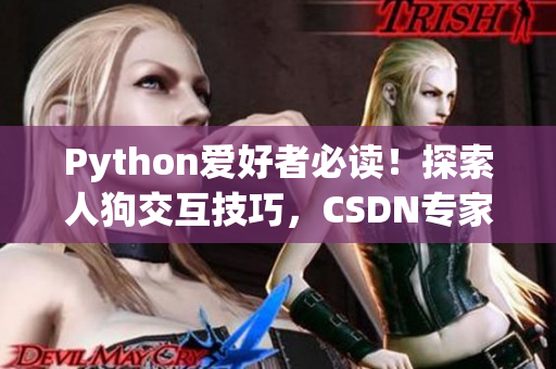 Python爱好者必读！探索人狗交互技巧，CSDN专家分享心得