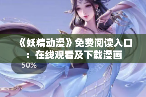 《妖精动漫》免费阅读入口：在线观看及下载漫画