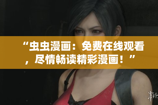 “虫虫漫画：免费在线观看，尽情畅读精彩漫画！”