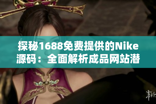 探秘1688免费提供的Nike源码：全面解析成品网站潜力