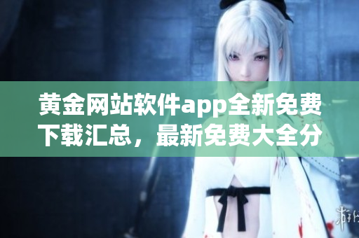 黄金网站软件app全新免费下载汇总，最新免费大全分享
