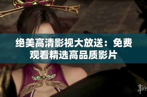 绝美高清影视大放送：免费观看精选高品质影片