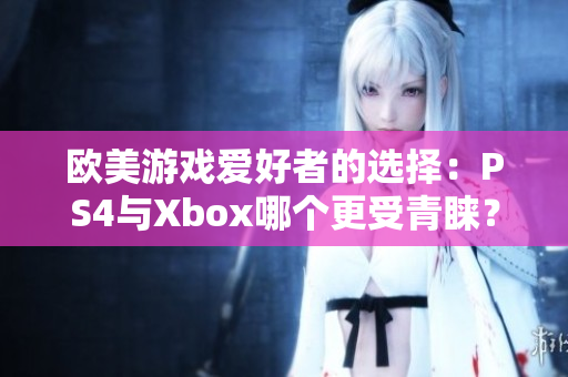 欧美游戏爱好者的选择：PS4与Xbox哪个更受青睐？