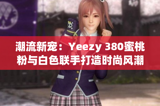 潮流新宠：Yeezy 380蜜桃粉与白色联手打造时尚风潮
