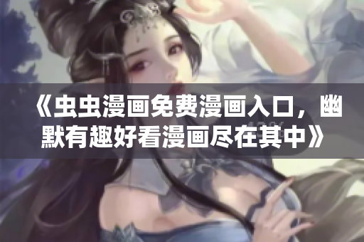 《虫虫漫画免费漫画入口，幽默有趣好看漫画尽在其中》