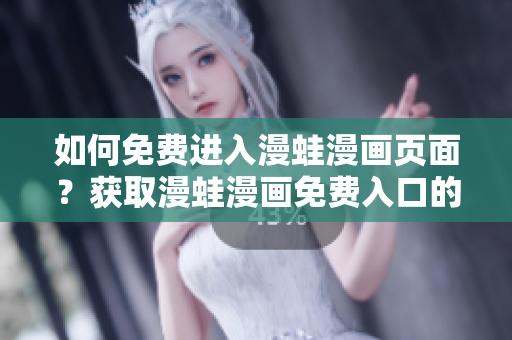 如何免费进入漫蛙漫画页面？获取漫蛙漫画免费入口的方法分享