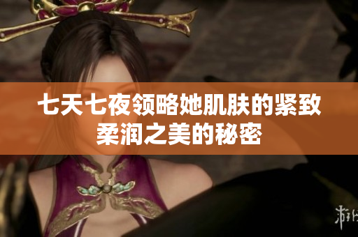 七天七夜领略她肌肤的紧致柔润之美的秘密