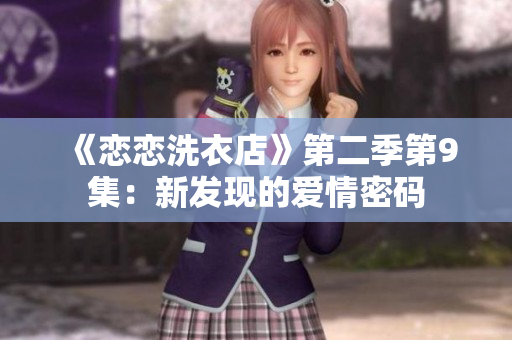 《恋恋洗衣店》第二季第9集：新发现的爱情密码