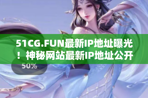 51CG.FUN最新IP地址曝光！神秘网站最新IP地址公开！