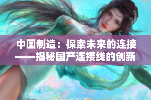 中国制造：探索未来的连接——揭秘国产连接线的创新与发展