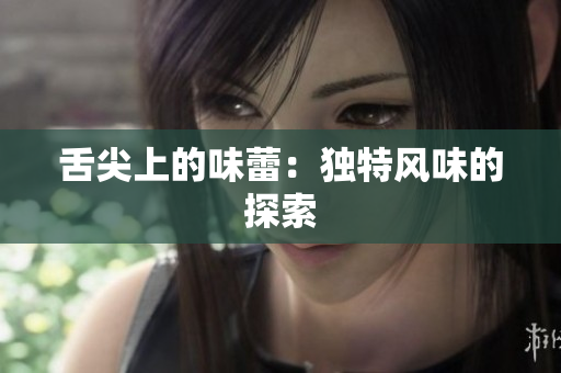 舌尖上的味蕾：独特风味的探索