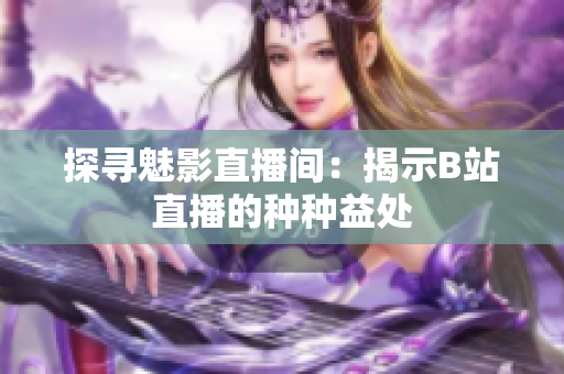 探寻魅影直播间：揭示B站直播的种种益处