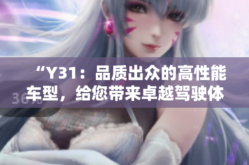 “Y31：品质出众的高性能车型，给您带来卓越驾驶体验”