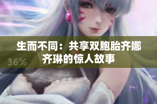 生而不同：共享双胞胎齐娜齐琳的惊人故事