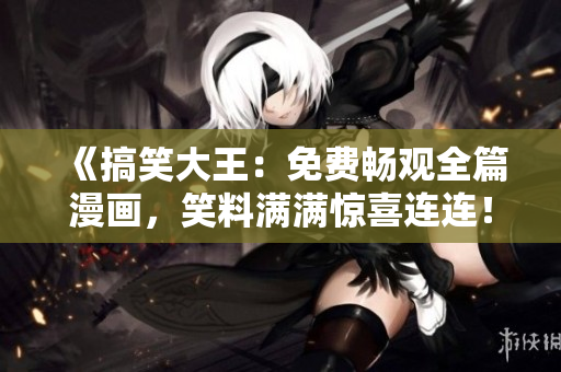 《搞笑大王：免费畅观全篇漫画，笑料满满惊喜连连！》