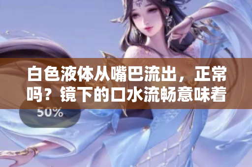 白色液体从嘴巴流出，正常吗？镜下的口水流畅意味着什么？