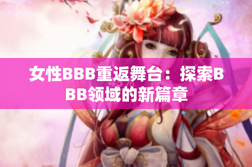女性BBB重返舞台：探索BBB领域的新篇章