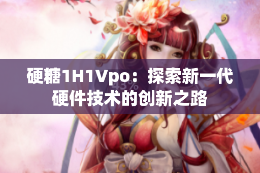 硬糖1H1Vpo：探索新一代硬件技术的创新之路
