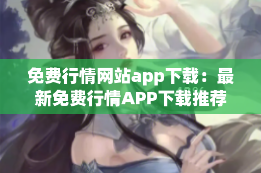 免费行情网站app下载：最新免费行情APP下载推荐