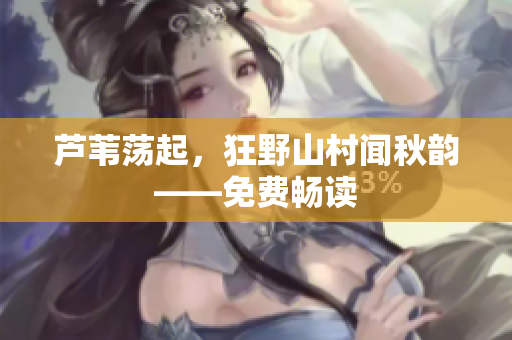 芦苇荡起，狂野山村闻秋韵——免费畅读