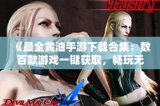 《最全黄油手游下载合集：数百款游戏一键获取，畅玩无限乐趣！》