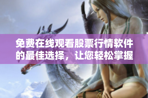 免费在线观看股票行情软件的最佳选择，让您轻松掌握市场变化