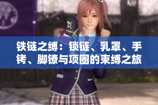 铁链之缚：锁链、乳罩、手铐、脚镣与项圈的束缚之旅