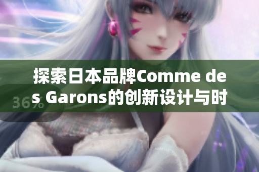 探索日本品牌Comme des Garons的创新设计与时尚风潮