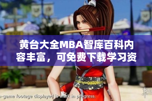 黄台大全MBA智库百科内容丰富，可免费下载学习资源