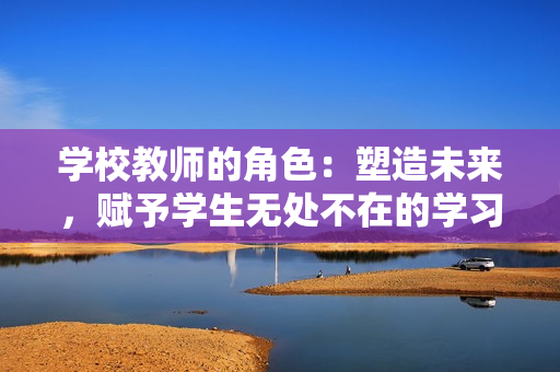 学校教师的角色：塑造未来，赋予学生无处不在的学习力