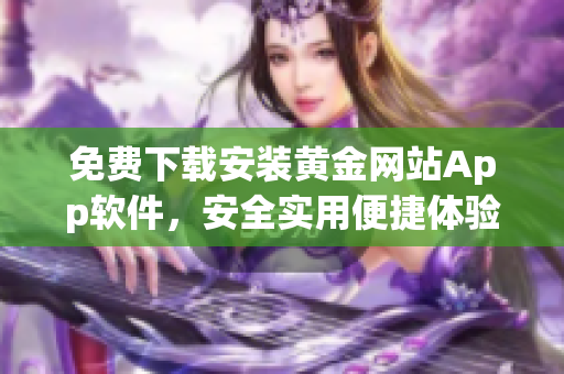 免费下载安装黄金网站App软件，安全实用便捷体验共享