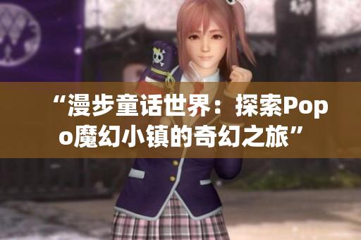 “漫步童话世界：探索Popo魔幻小镇的奇幻之旅”
