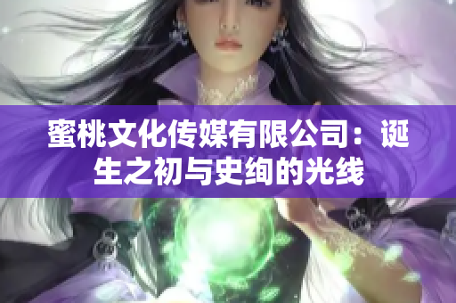 蜜桃文化传媒有限公司：诞生之初与史绚的光线