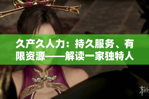 久产久人力：持久服务、有限资源——解读一家独特人力资源公司的长久经营之道