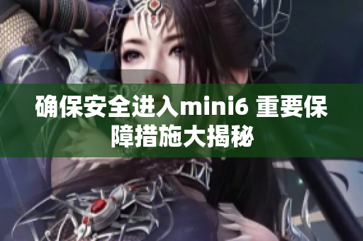 确保安全进入mini6 重要保障措施大揭秘