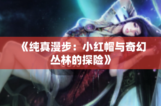 《纯真漫步：小红帽与奇幻丛林的探险》