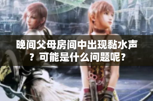 晚间父母房间中出现黏水声？可能是什么问题呢？