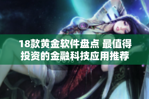 18款黄金软件盘点 最值得投资的金融科技应用推荐