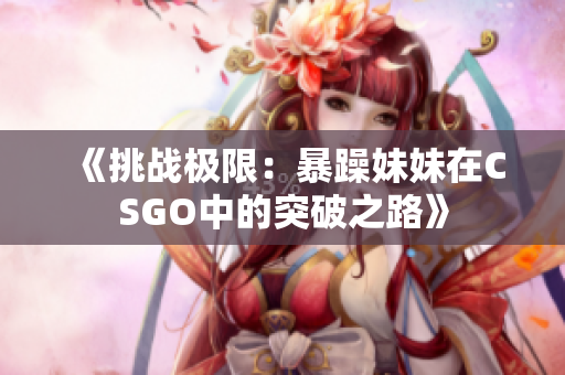《挑战极限：暴躁妹妹在CSGO中的突破之路》