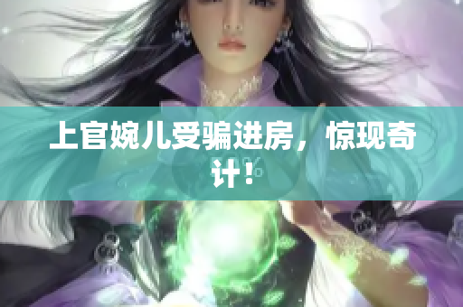 上官婉儿受骗进房，惊现奇计！