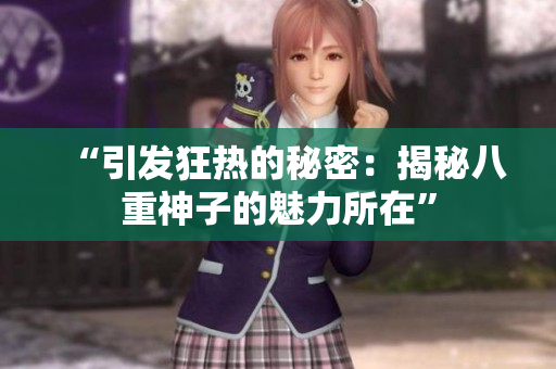 “引发狂热的秘密：揭秘八重神子的魅力所在”
