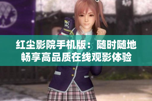红尘影院手机版：随时随地畅享高品质在线观影体验