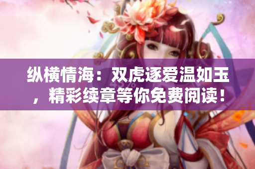 纵横情海：双虎逐爱温如玉，精彩续章等你免费阅读！