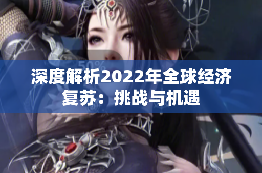 深度解析2022年全球经济复苏：挑战与机遇
