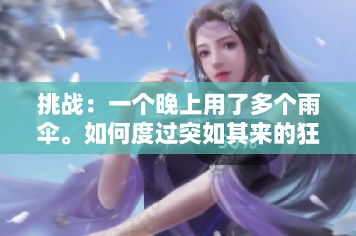 挑战：一个晚上用了多个雨伞。如何度过突如其来的狂风暴雨？