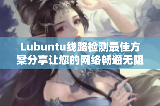 Lubuntu线路检测最佳方案分享让您的网络畅通无阻