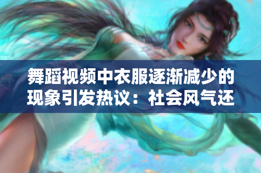 舞蹈视频中衣服逐渐减少的现象引发热议：社会风气还是文化呈现