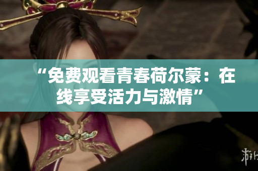 “免费观看青春荷尔蒙：在线享受活力与激情”