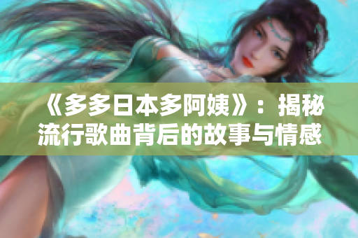 《多多日本多阿姨》：揭秘流行歌曲背后的故事与情感