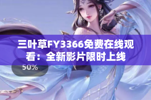 三叶草FY3366免费在线观看：全新影片限时上线